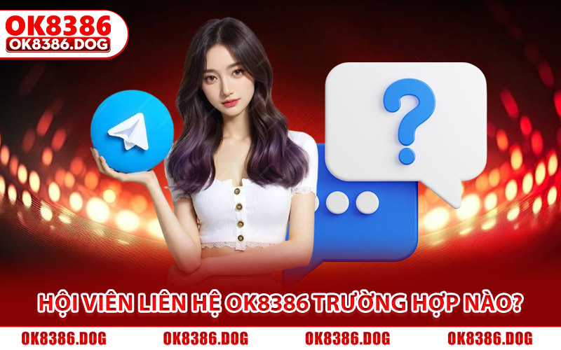 Hội viên liên hệ Ok8386 trong trường hợp nào?