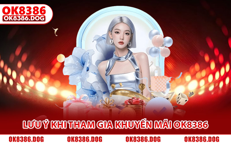 Lưu ý quan trọng cần nhớ khi tham gia khuyến mãi Ok8386