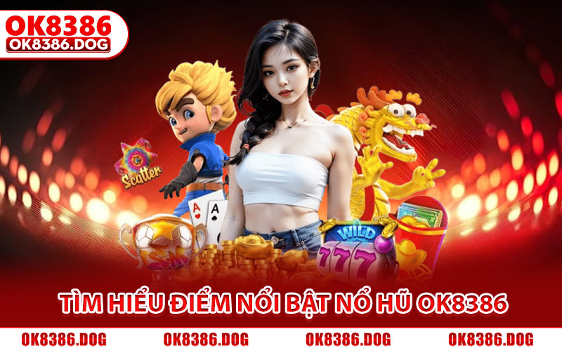 Tìm hiểu điểm nổi bật tạo nên sức hút cho nổ hũ Ok8386