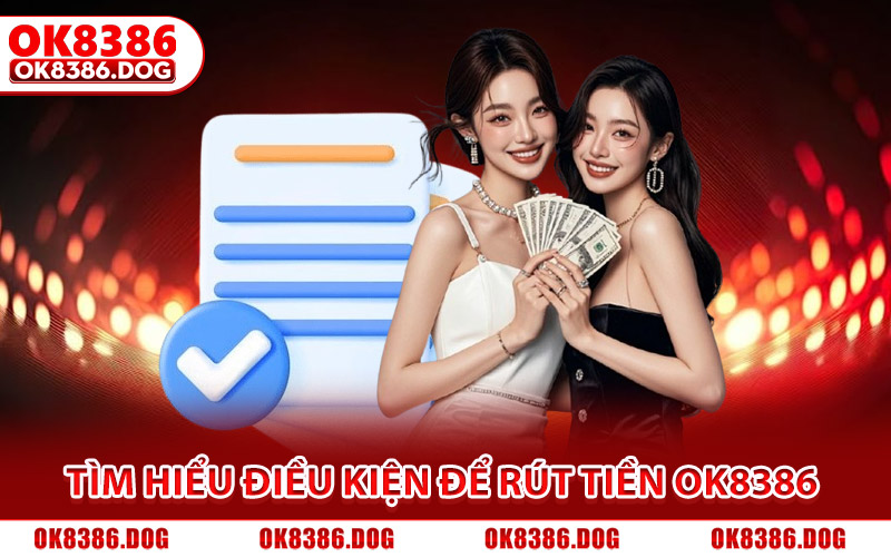 Rút Tiền Ok8386 Siêu Tốc, An Toàn 100% Cho Hội Viên Mới 1 Tìm hiểu điều kiện để có thể thực hiện rút tiền Ok8386