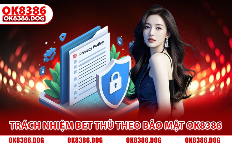 Chính Sách Bảo Mật Ok8386 Cam Kết Giữ An Toàn Tuyệt Đối 3 Trách nhiệm của bet thủ theo chính sách bảo mật Ok8386
