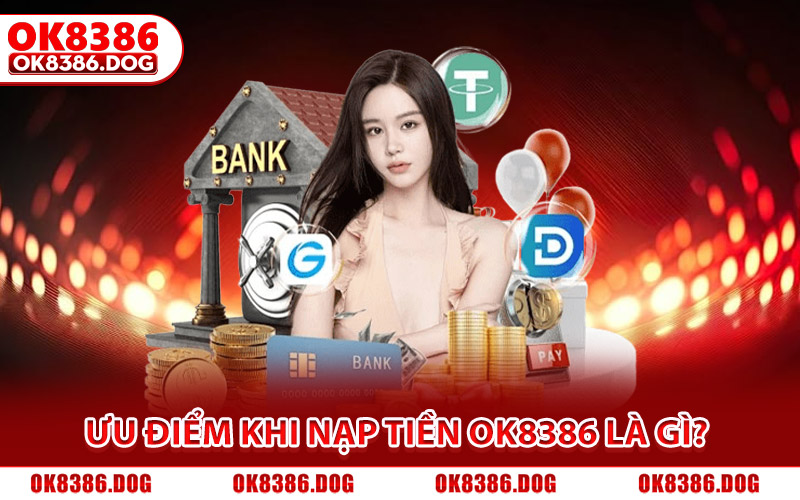 Nạp Tiền Ok8386 Siêu Tốc, Hỗ Trợ Đa Kênh Cho Tân Binh 2026 1 Ưu điểm khi thực hiện nạp tiền Ok8386 là gì?